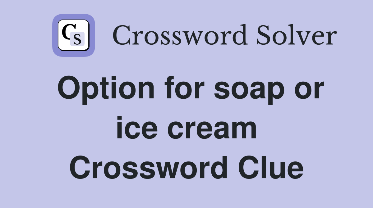 Option for soap or ice cream Crossword Clue