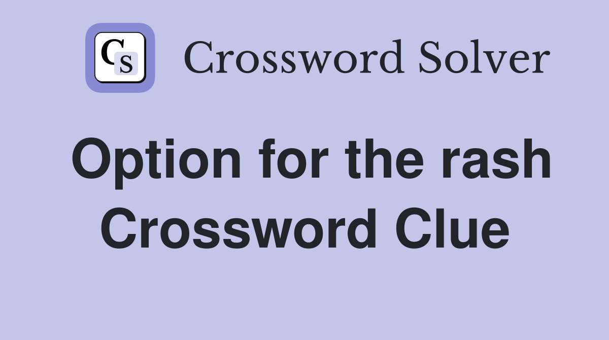 Option for the rash Crossword Clue