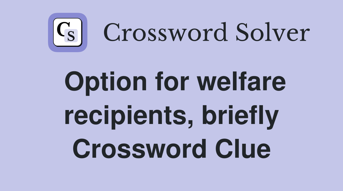 Option for welfare recipients, briefly Crossword Clue