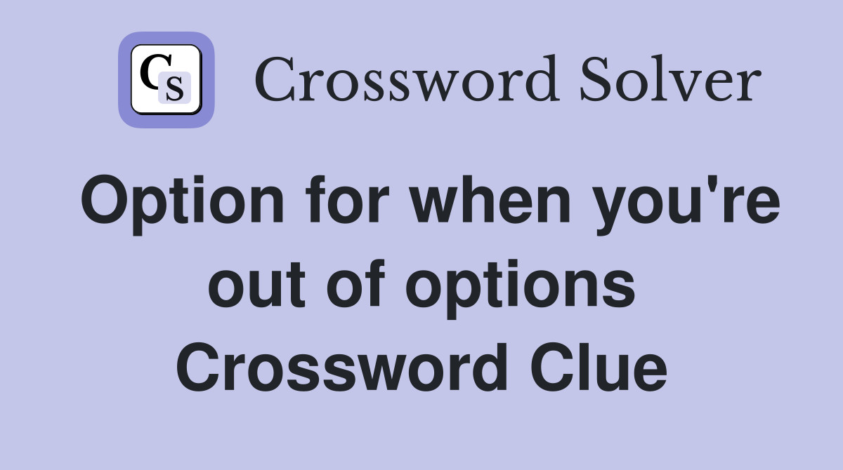 Option for when you're out of options Crossword Clue