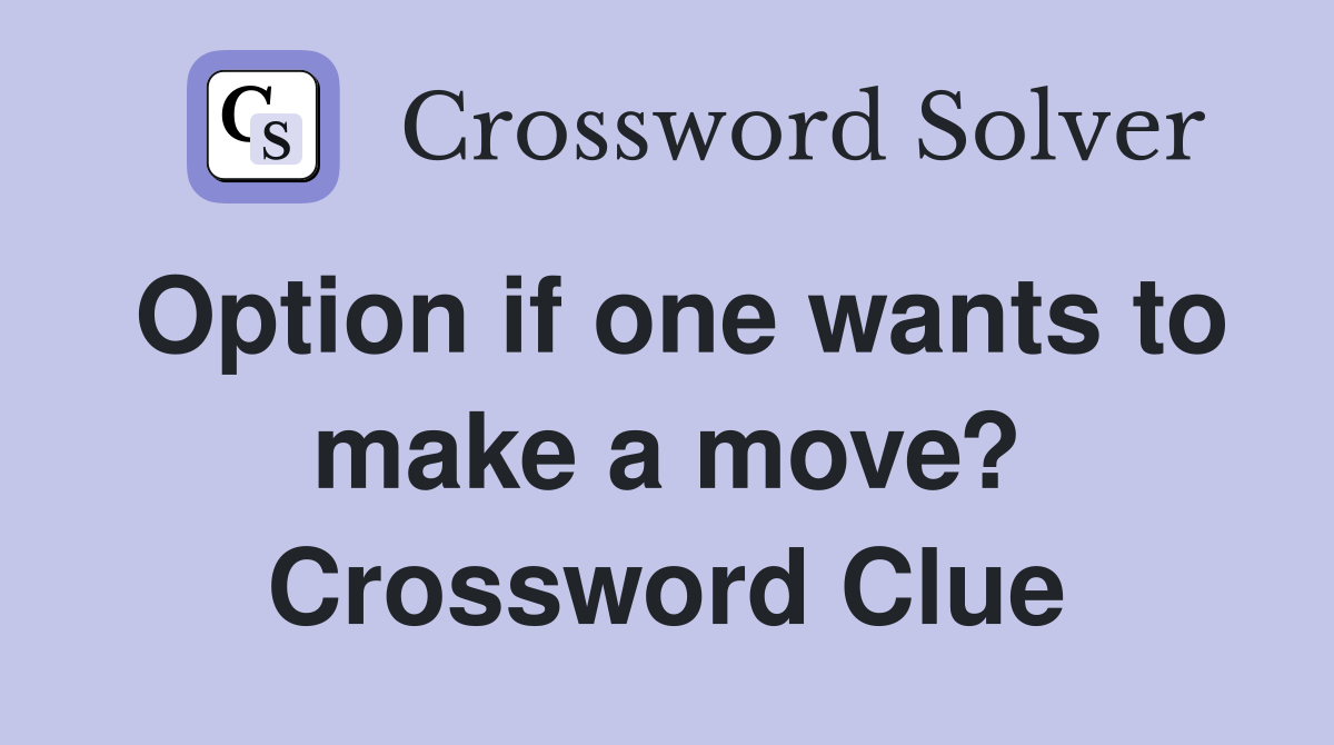 Option if one wants to make a move? Crossword Clue