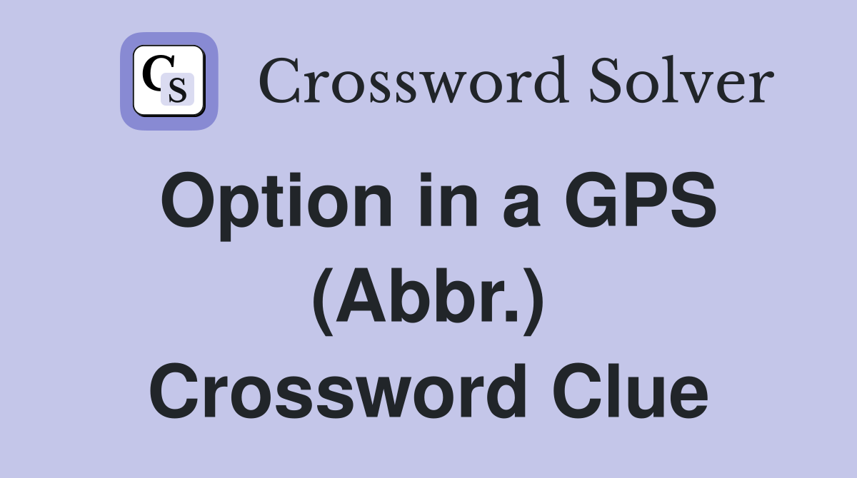 Option in a GPS (Abbr.) Crossword Clue