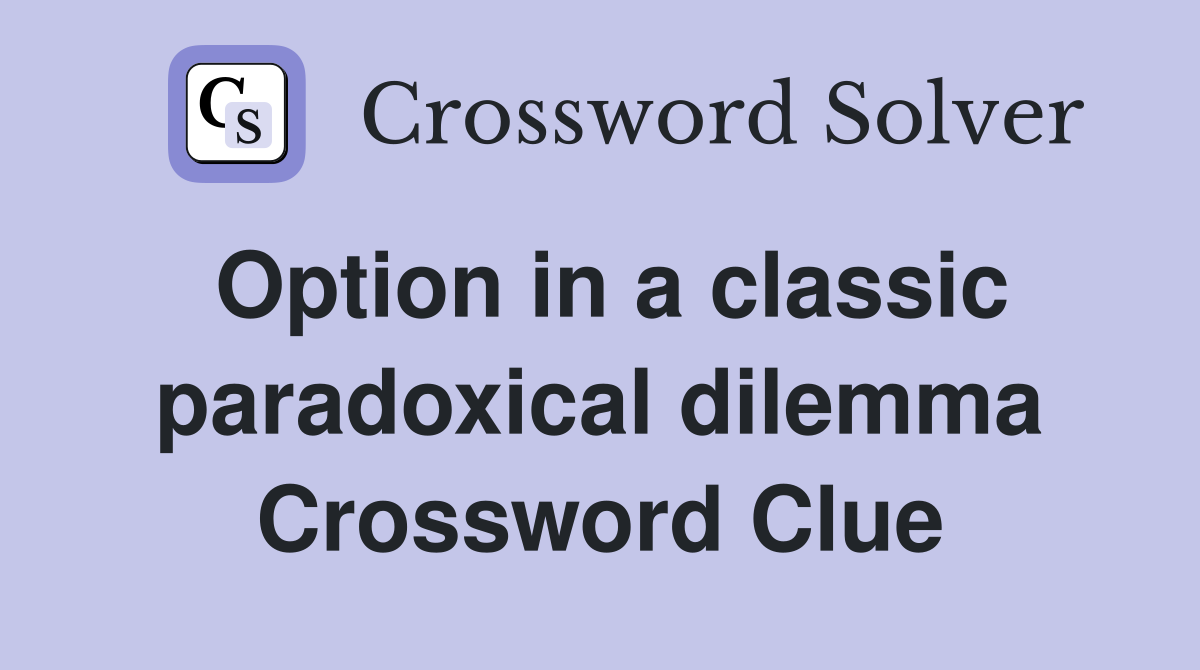 Option in a classic paradoxical dilemma Crossword Clue