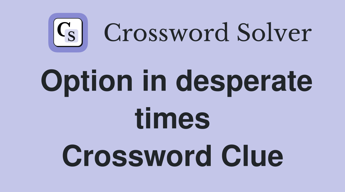 Option in desperate times Crossword Clue