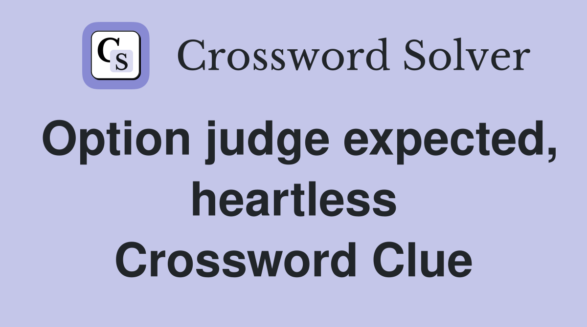 Option judge expected, heartless Crossword Clue