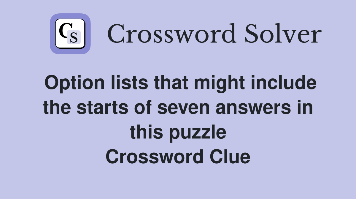 Option lists that might include the starts of seven answers in this puzzle Crossword Clue