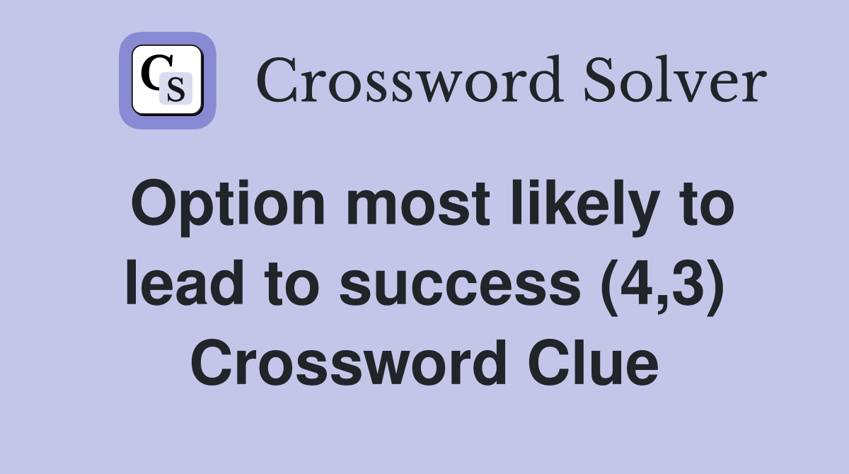 Option most likely to lead to success (4,3) Crossword Clue