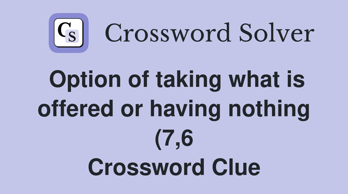 Option of taking what is offered or having nothing (7 6) Crossword Option of taking what is offered or having nothing (7 6) Crossword