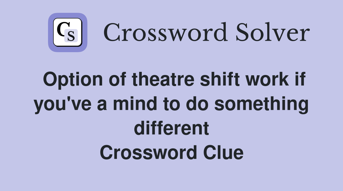 Option of theatre shift work if you've a mind to do something different Crossword Clue