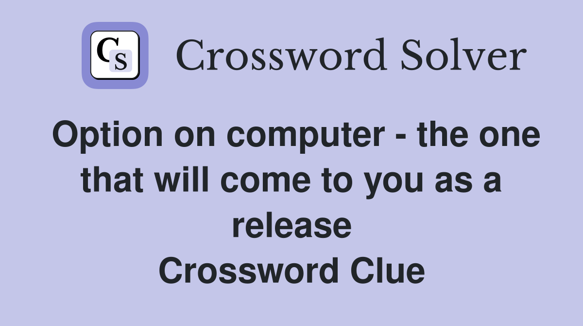 Option on computer - the one that will come to you as a release Crossword Clue