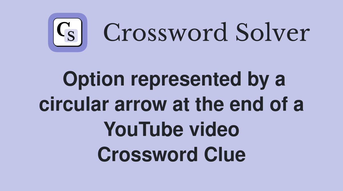Option represented by a circular arrow at the end of a YouTube video Crossword Clue