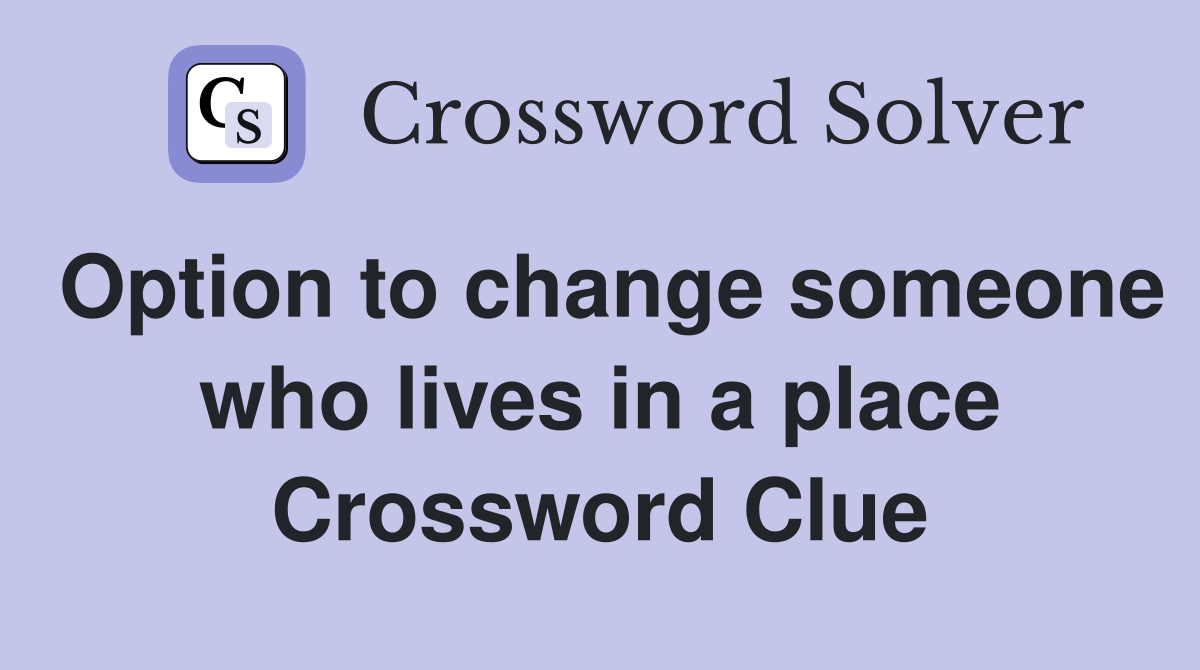 Option to change someone who lives in a place Crossword Clue