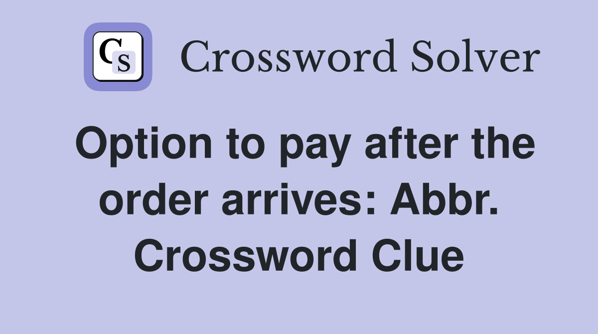Option to pay after the order arrives: Abbr. Crossword Clue