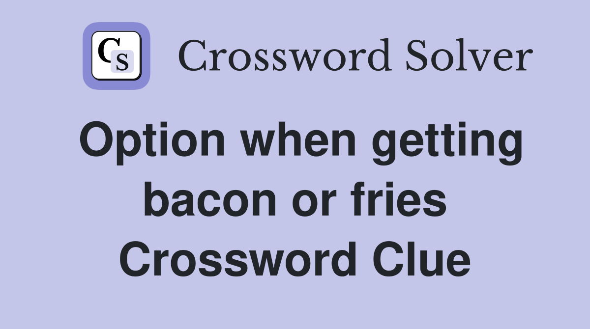 Option when getting bacon or fries Crossword Clue