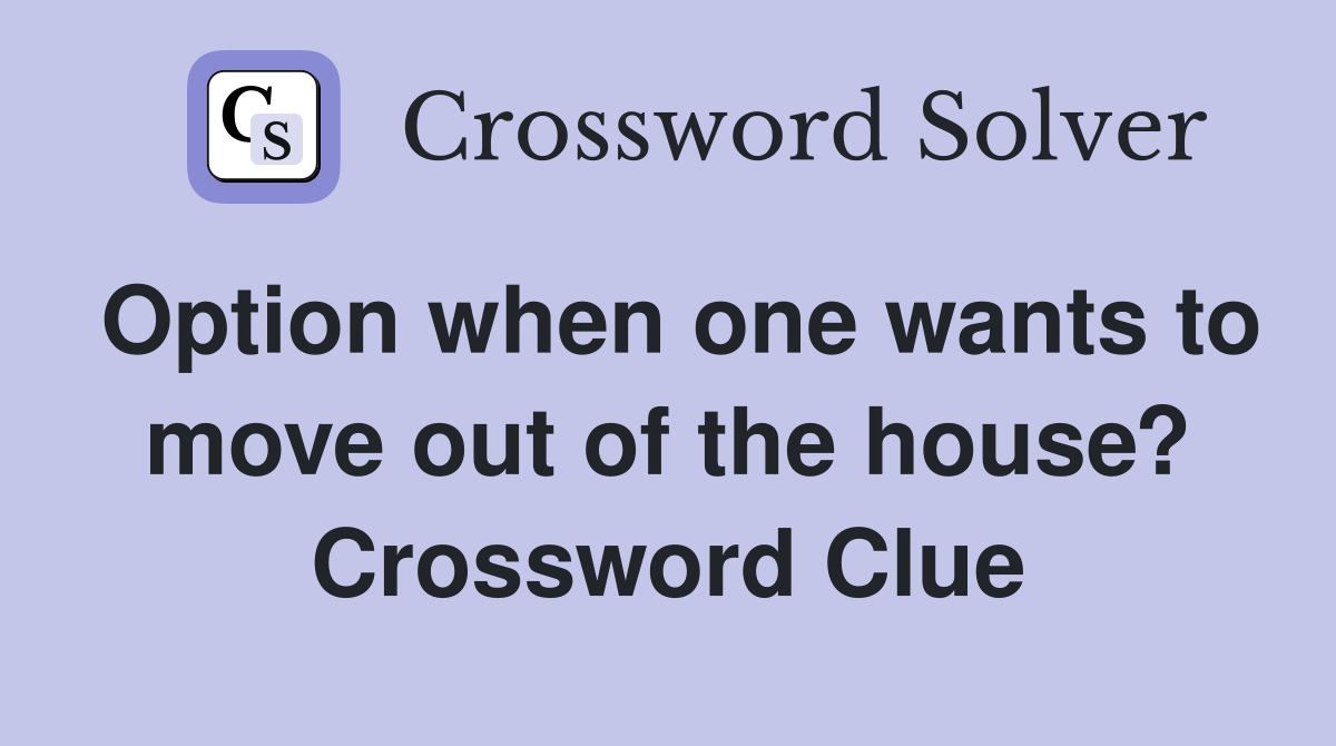 Option when one wants to move out of the house? Crossword Clue
