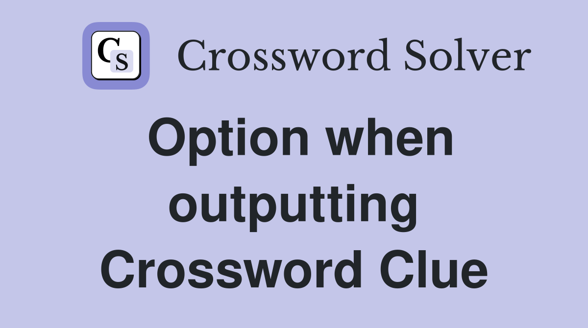 Option when outputting Crossword Clue