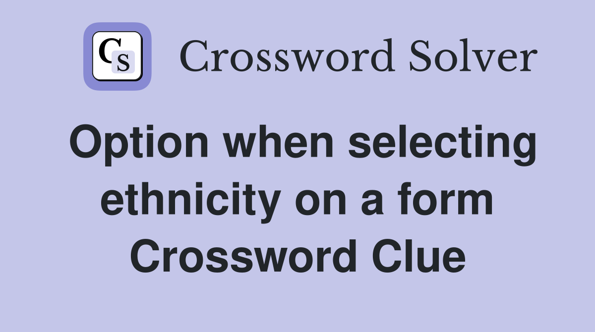 Option when selecting ethnicity on a form Crossword Clue