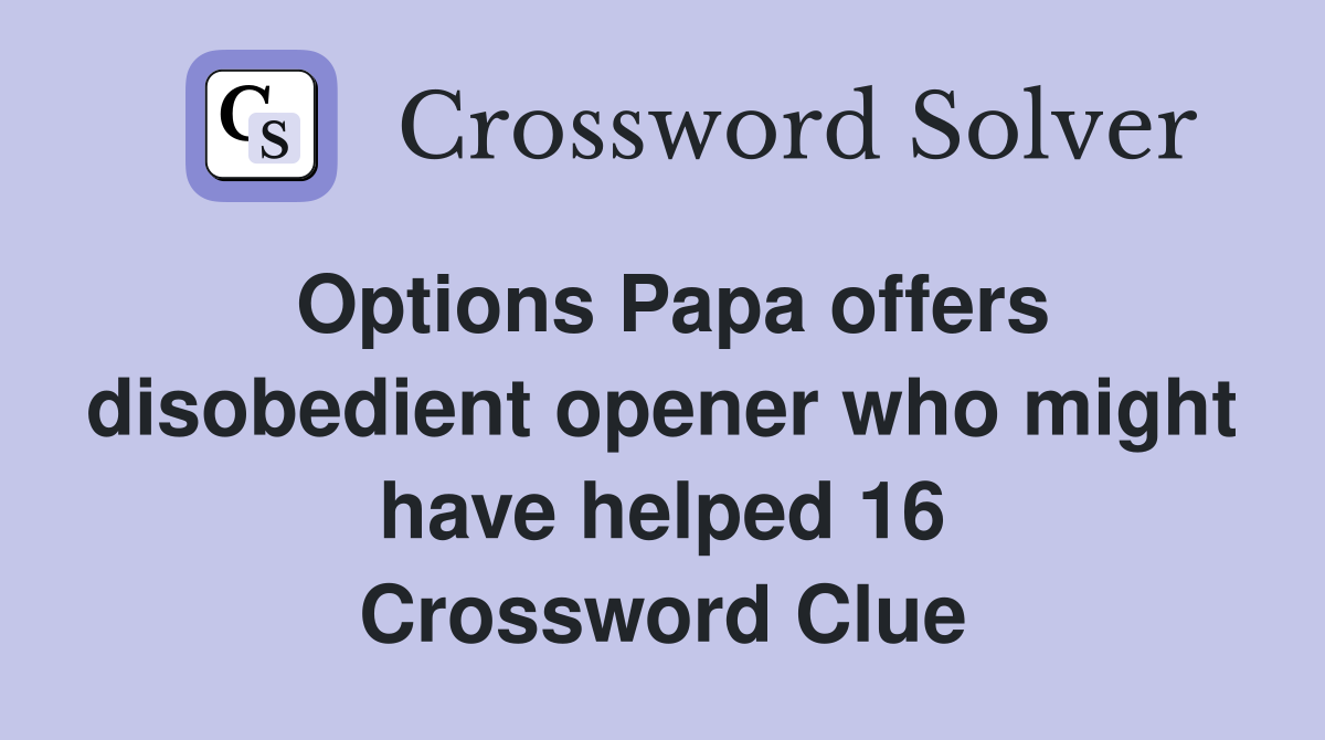 Options Papa offers disobedient opener who might have helped 16 Crossword Clue