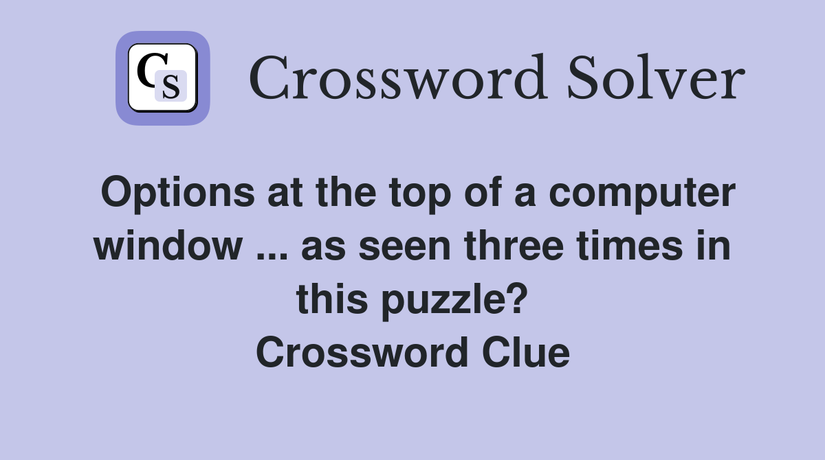 Options at the top of a computer window ... as seen three times in this puzzle? Crossword Clue