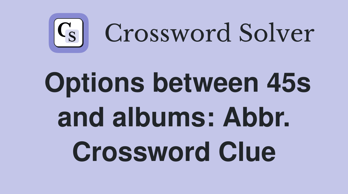 Options between 45s and albums: Abbr. Crossword Clue