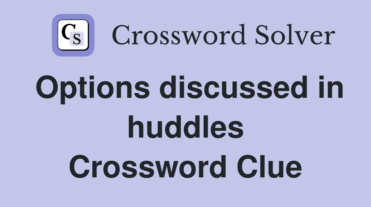 Options discussed in huddles Crossword Clue