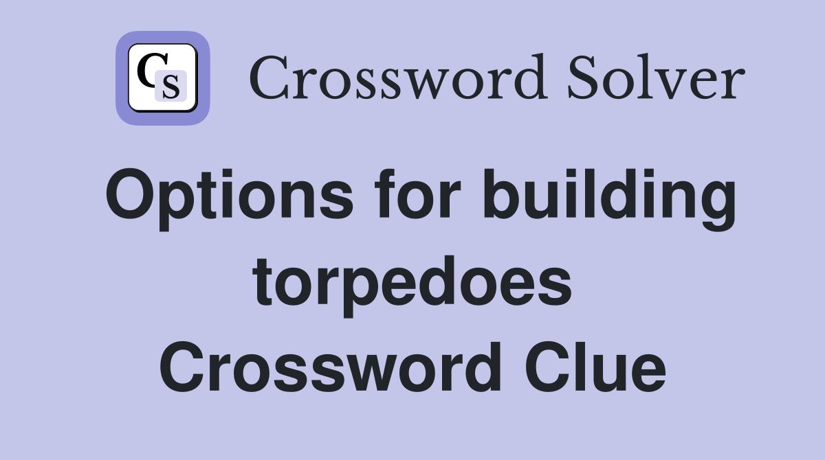 Options for building torpedoes Crossword Clue