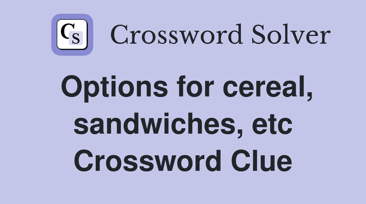 Options for cereal, sandwiches, etc Crossword Clue
