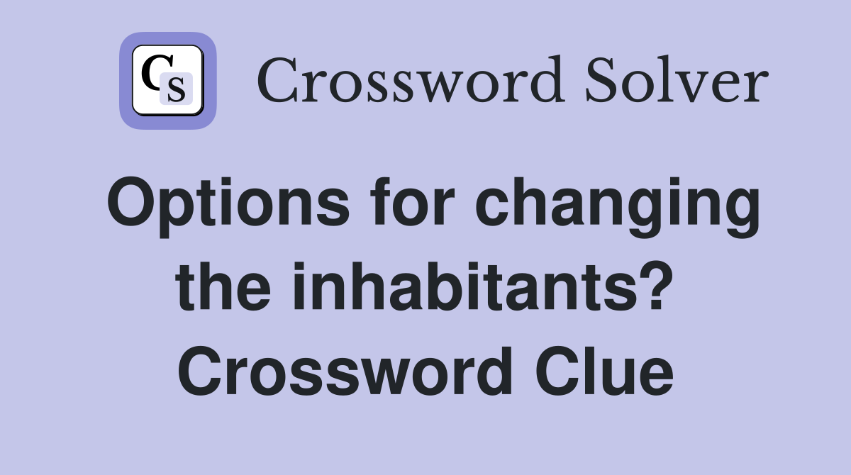 Options for changing the inhabitants? Crossword Clue