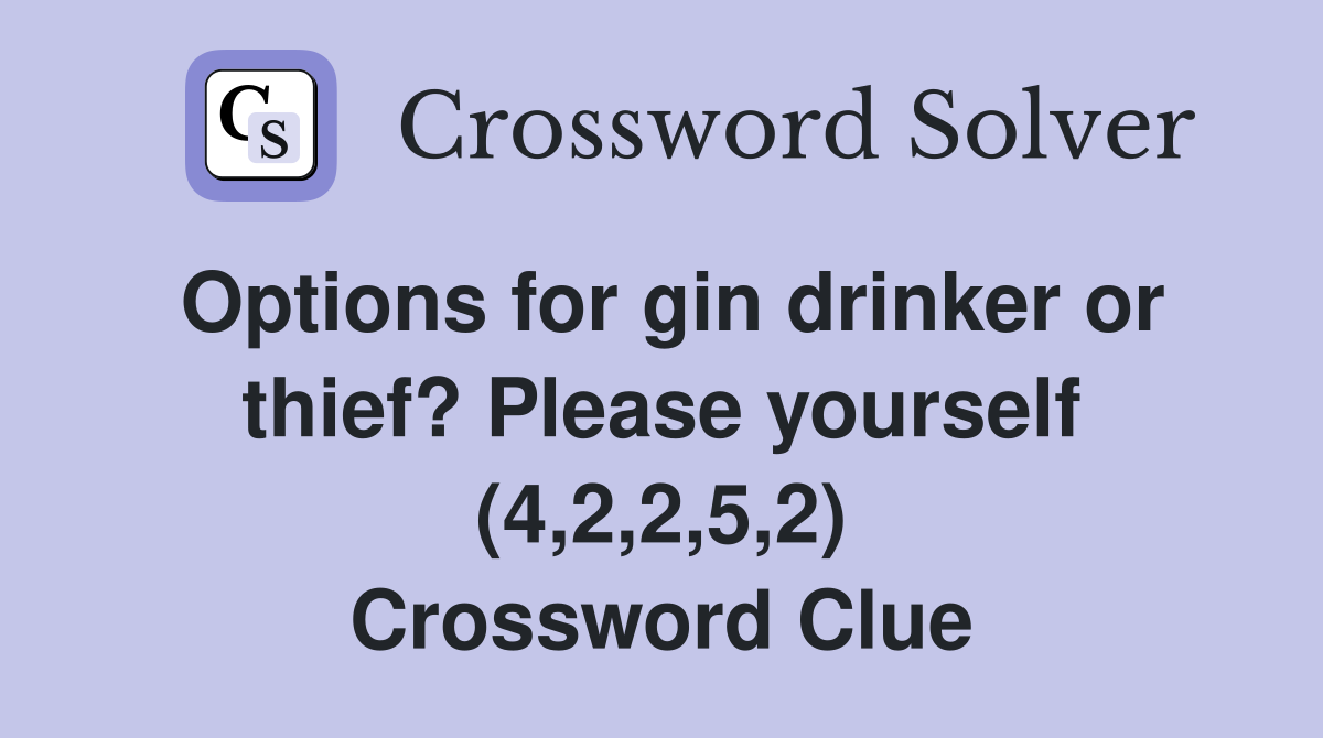 Options for gin drinker or thief? Please yourself (4,2,2,5,2) Crossword Clue