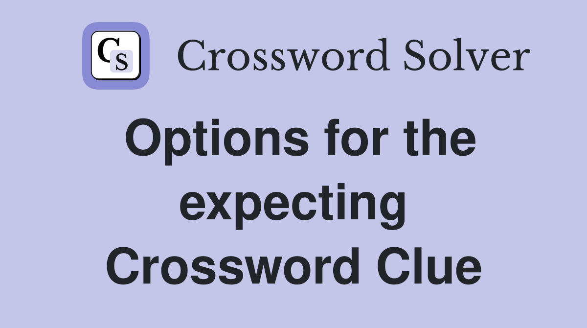 Options for the expecting Crossword Clue