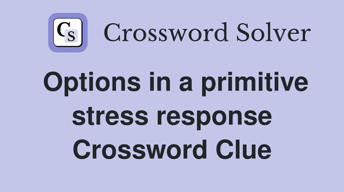 Options in a primitive stress response Crossword Clue