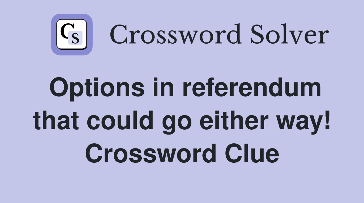 Options in referendum that could go either way! Crossword Clue