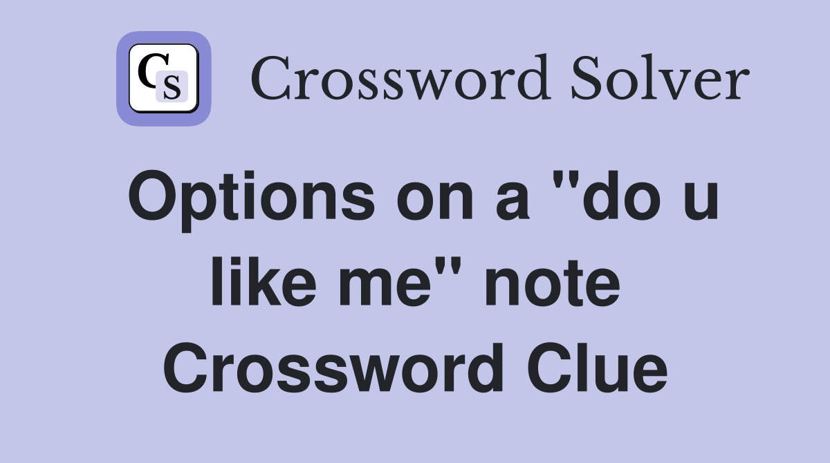 Options on a "do u like me" note Crossword Clue