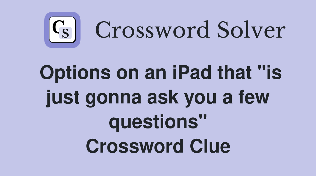 Options on an iPad that "is just gonna ask you a few questions" Crossword Clue