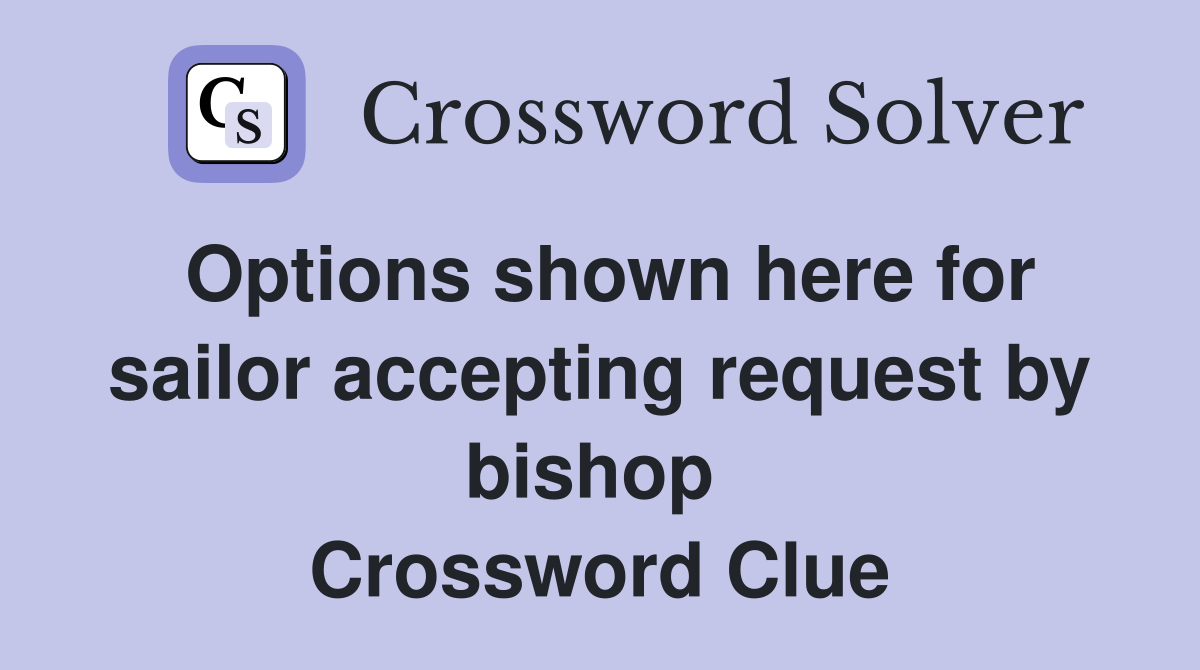 Options shown here for sailor accepting request by bishop  Crossword Clue
