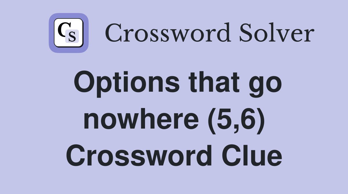 Options that go nowhere (5,6) Crossword Clue