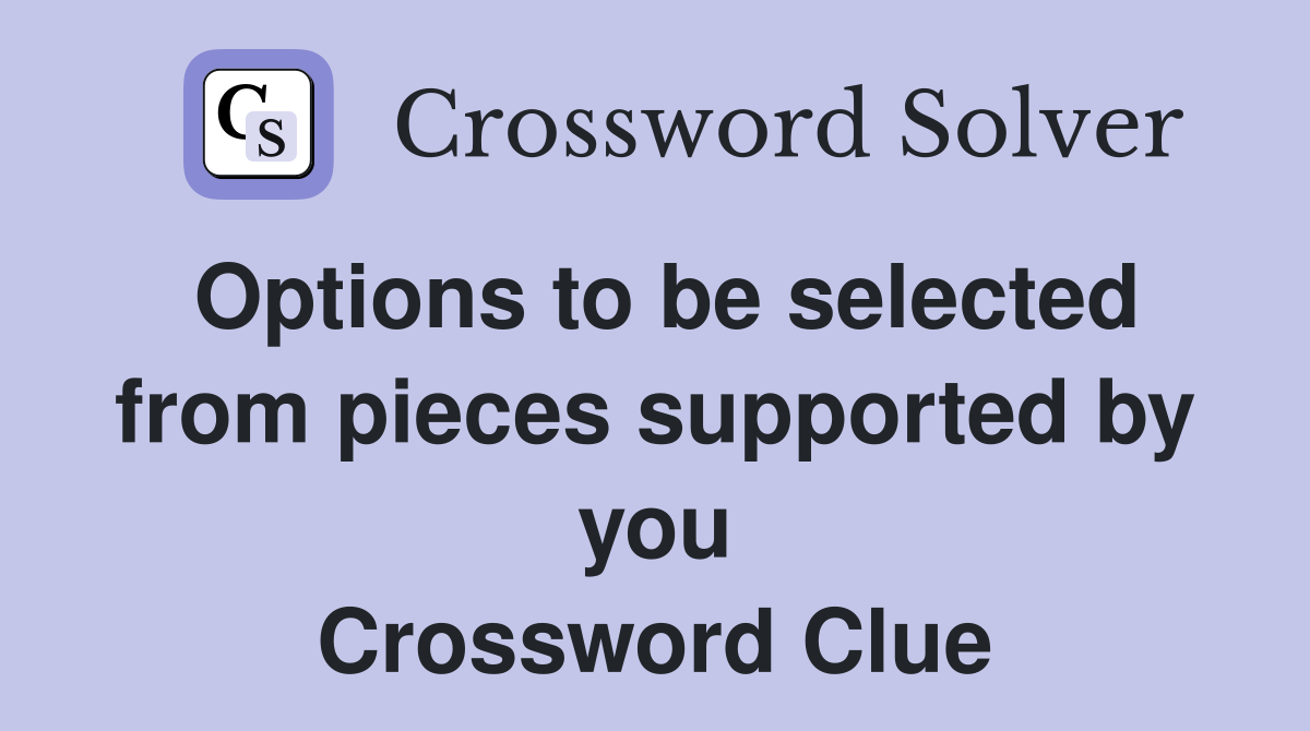 Options to be selected from pieces supported by you Crossword Clue
