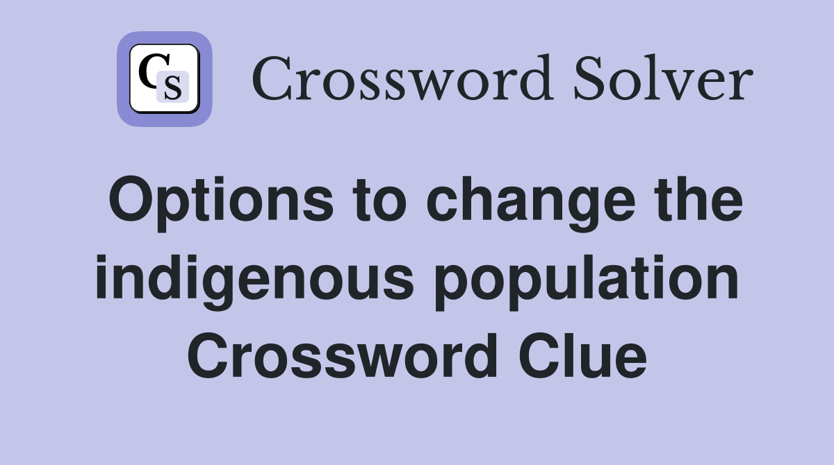Options to change the indigenous population Crossword Clue