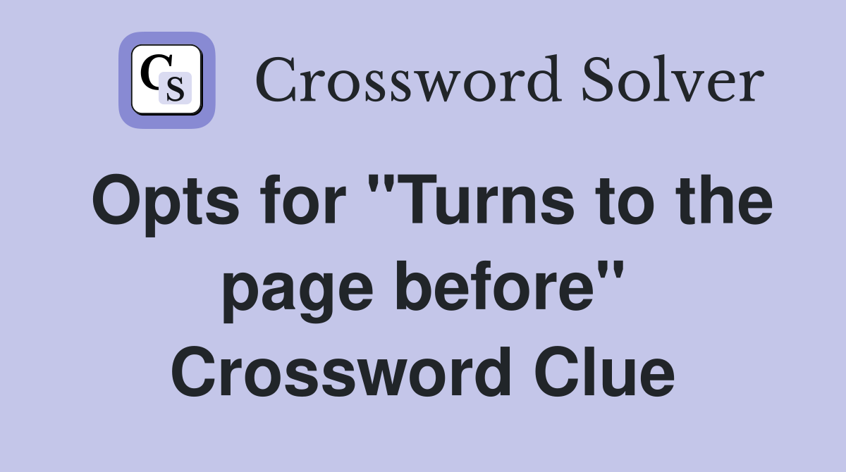 Opts for "Turns to the page before" Crossword Clue