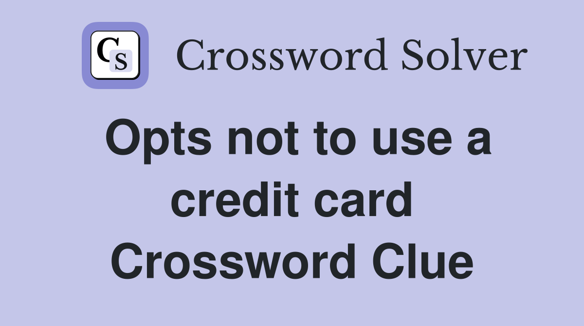 Opts not to use a credit card Crossword Clue