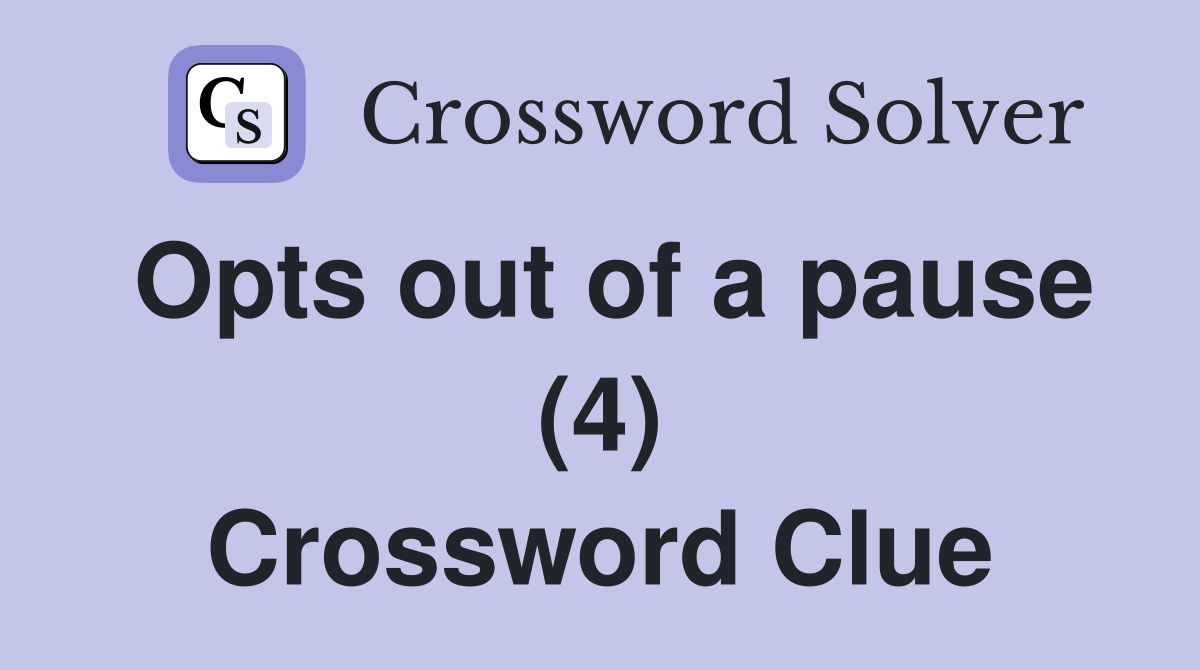 Opts out of a pause (4) Crossword Clue