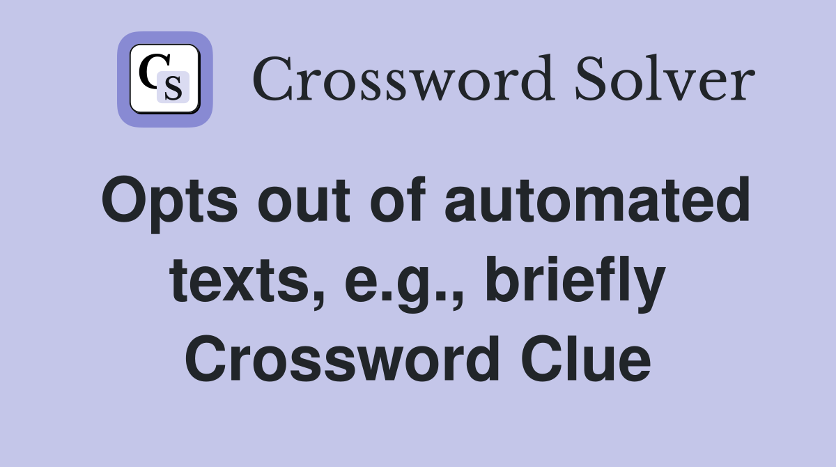 Opts out of automated texts, e.g., briefly Crossword Clue
