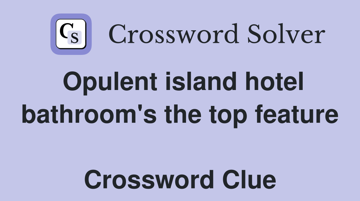 Opulent island hotel bathroom's the top feature  Crossword Clue