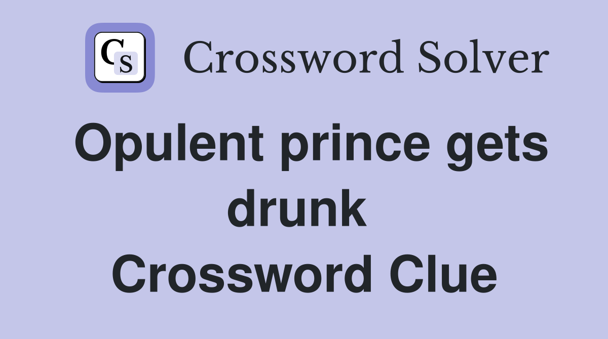 Opulent prince gets drunk  Crossword Clue