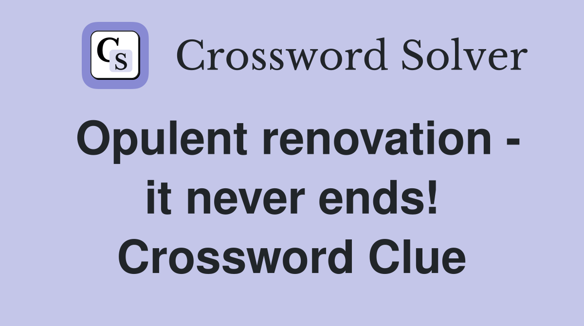 Opulent renovation - it never ends! Crossword Clue