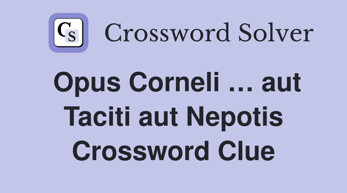 Opus Corneli … aut Taciti aut Nepotis Crossword Clue