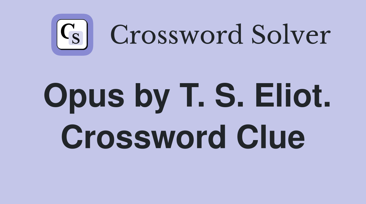 Opus by T. S. Eliot. Crossword Clue