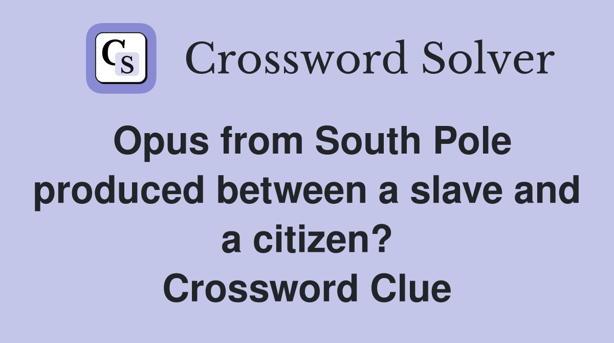 Opus from South Pole produced between a slave and a citizen? Crossword Clue