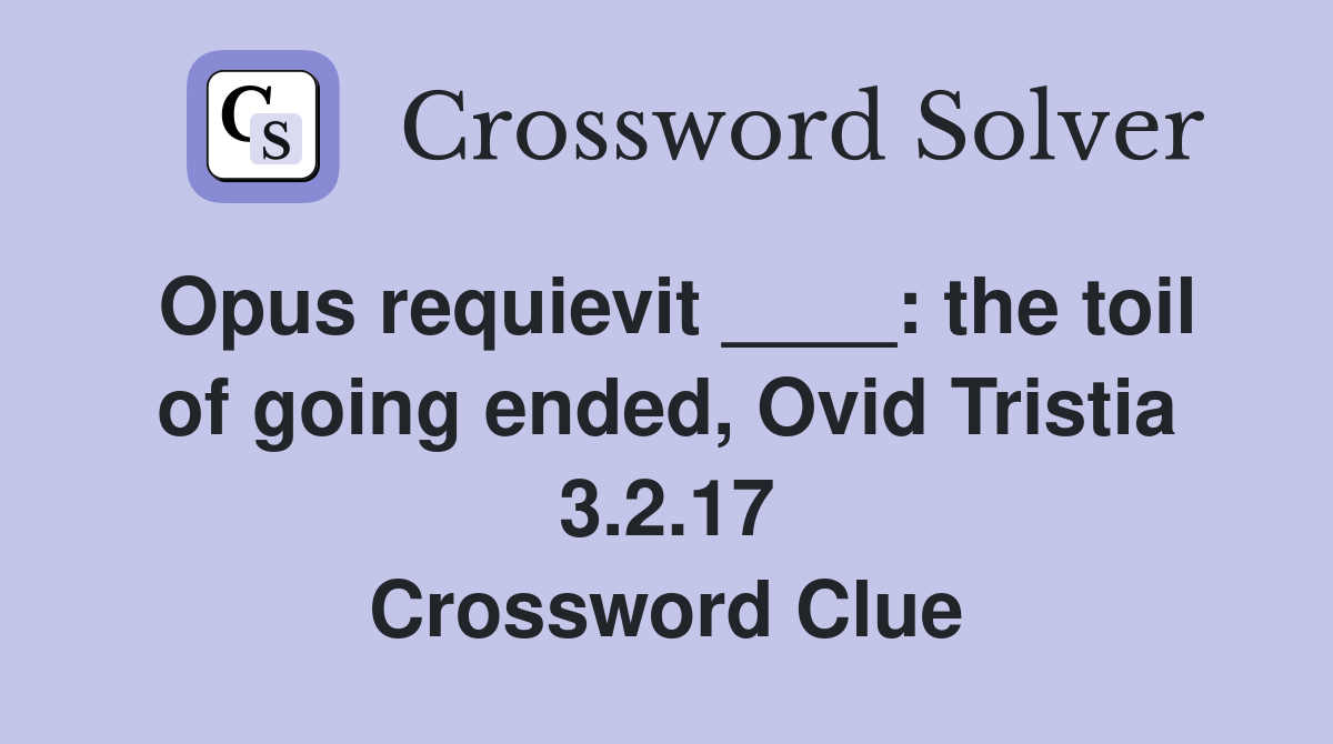 Opus requievit ____: the toil of going ended, Ovid Tristia 3.2.17 Crossword Clue