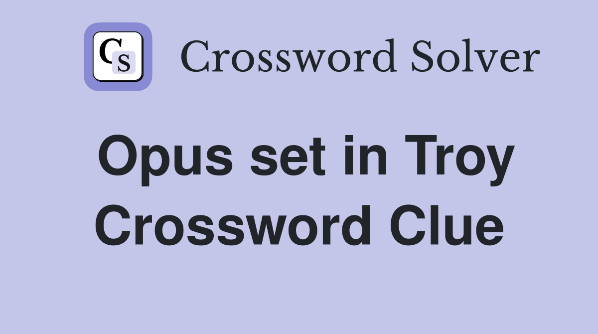 Opus set in Troy Crossword Clue